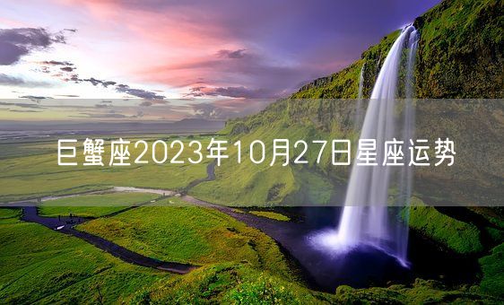 巨蟹座2023年10月27日星座运势(图1)
