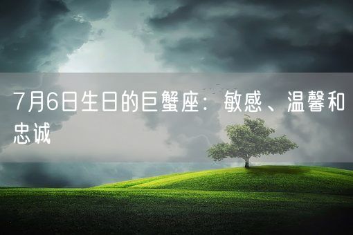 7月6日生日的巨蟹座：敏感、温馨和忠诚(图1)