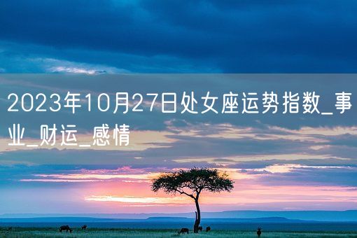 2023年10月27日处女座运势指数_事业_财运_感情(图1)