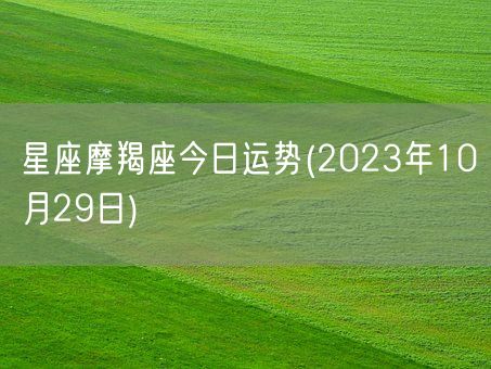 星座摩羯座今日运势(2023年10月29日) (图1)