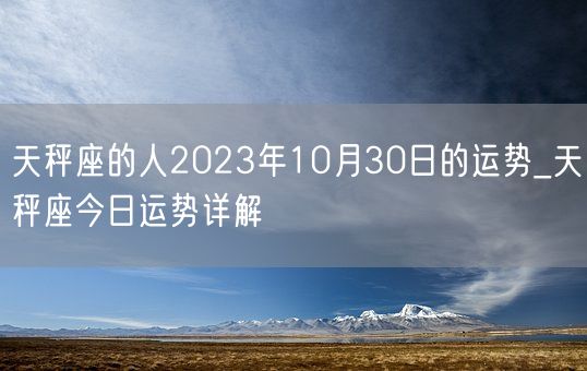 天秤座的人2023年10月30日的运势_天秤座今日运势详解(图1)