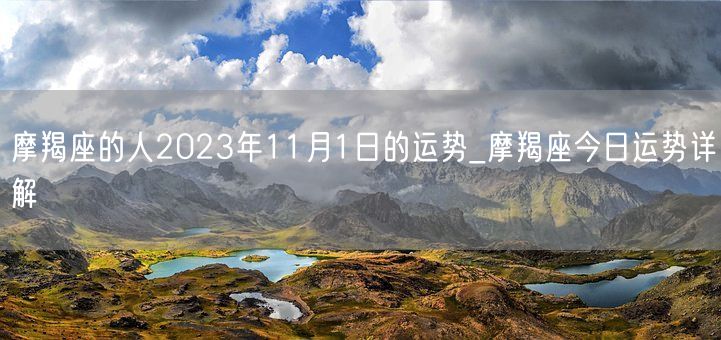 摩羯座的人2023年11月1日的运势_摩羯座今日运势详解(图1) 摩羯座的人2023年11月1日的运势_摩羯座今日运势详解(图1)