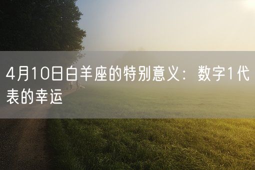 4月10日白羊座的特别意义:数字1代表的幸运(图1) 4月10日白羊座的特别意义:数字1代表的幸运(图1)