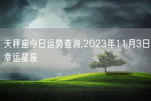 天秤座今日运势查询,2023年11月3日幸运星座(图1)