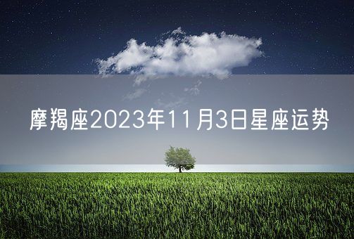 摩羯座2023年11月3日星座运势(图1) 摩羯座2023年11月3日星座运势(图1)
