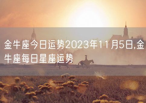金牛座今日运势2023年11月5日,金牛座每日星座运势(图1)