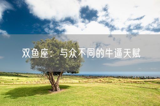 双鱼座：与众不同的牛逼天赋(图1)