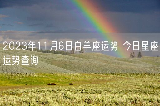 2023年11月6日白羊座运势 今日星座运势查询(图1) 2023年11月6日白羊座运势 今日星座运势查询(图1)