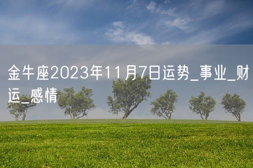 金牛座2023年11月7日运势_事业_财运_感情(图1)