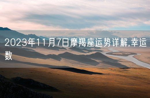 2023年11月7日摩羯座运势详解,幸运数(图1) 2023年11月7日摩羯座运势详解,幸运数(图1)