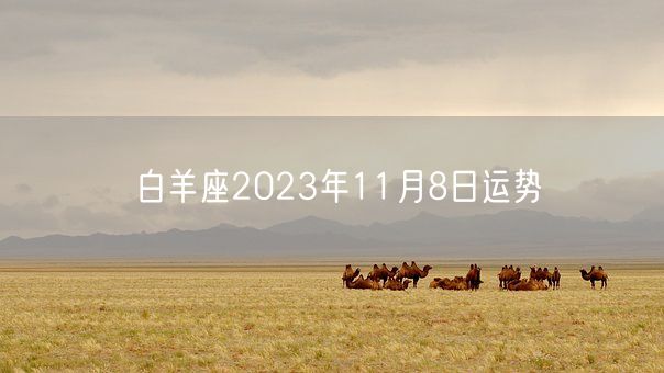 白羊座2023年11月8日运势(图1) 白羊座2023年11月8日运势(图1)