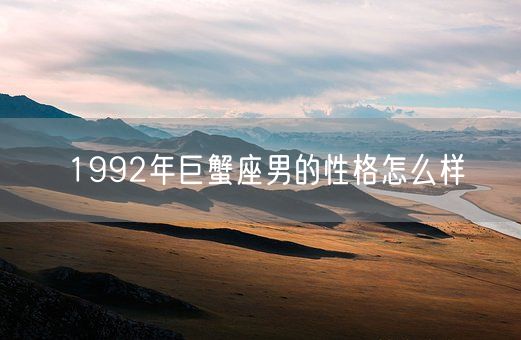 1992年巨蟹座男的性格怎么样(图1)
