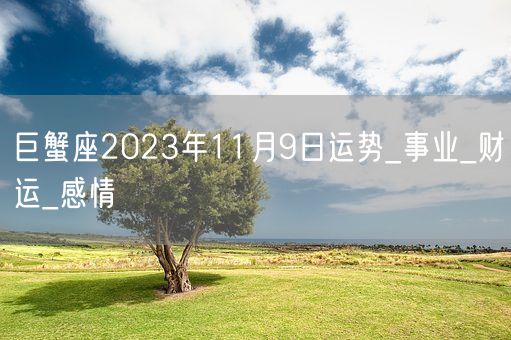 巨蟹座2023年11月9日运势_事业_财运_感情(图1)