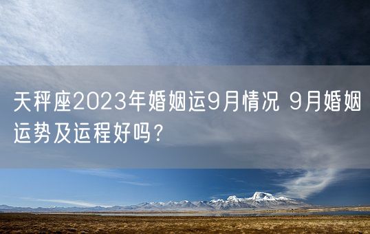 天秤座2023年婚姻运9月情况 9月婚姻运势及运程好吗？(图1)