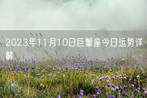2023年11月10日巨蟹座今日运势详解(图1)
