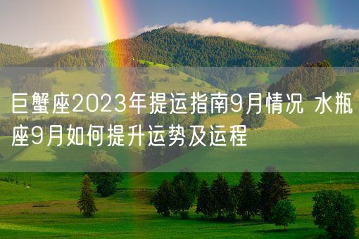 巨蟹座2023年提运指南9月情况 水瓶座9月如何提升运势及运程(图1) 巨蟹座2023年提运指南9月情况 水瓶座9月如何提升运势及运程(图1)