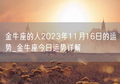 金牛座的人2023年11月16日的运势_金牛座今日运势详解(图1)