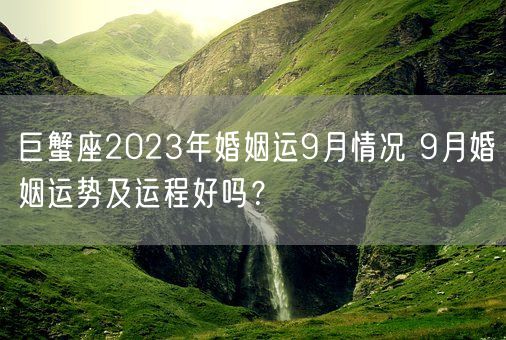 巨蟹座2023年婚姻运9月情况 9月婚姻运势及运程好吗？(图1)