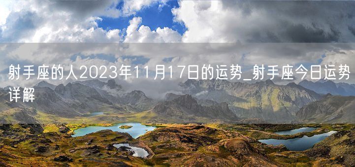 射手座的人2023年11月17日的运势_射手座今日运势详解(图1)