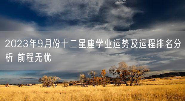2023年9月份十二星座学业运势及运程排名分析 前程无忧(图1)