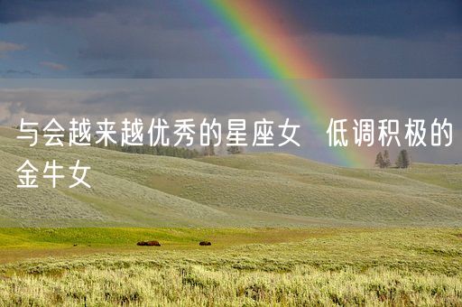 与会越来越优秀的星座女  低调积极的金牛女(图1)