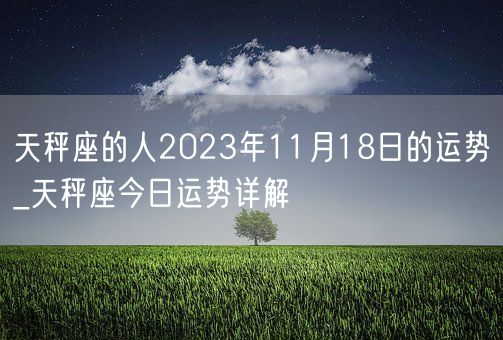 天秤座的人2023年11月18日的运势_天秤座今日运势详解(图1)