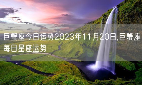 巨蟹座今日运势2023年11月20日,巨蟹座每日星座运势(图1)