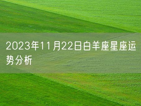 2023年11月22日白羊座星座运势分析(图1) 2023年11月22日白羊座星座运势分析(图1)