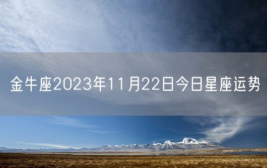 金牛座2023年11月22日今日星座运势(图1)