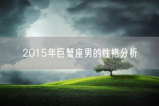 2015年巨蟹座男的性格分析(图1)