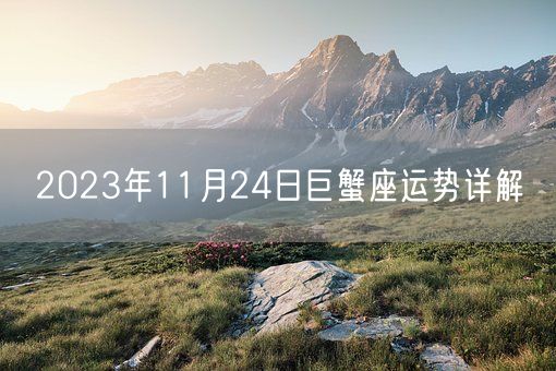 2023年11月24日巨蟹座运势详解(图1)