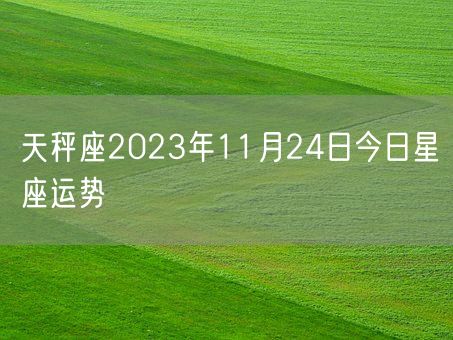 天秤座2023年11月24日今日星座运势(图1)
