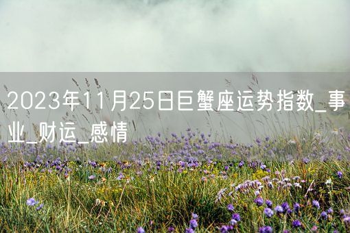 2023年11月25日巨蟹座运势指数_事业_财运_感情(图1)