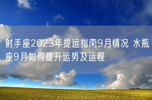射手座2023年提运指南9月情况 水瓶座9月如何提升运势及运程(图1)