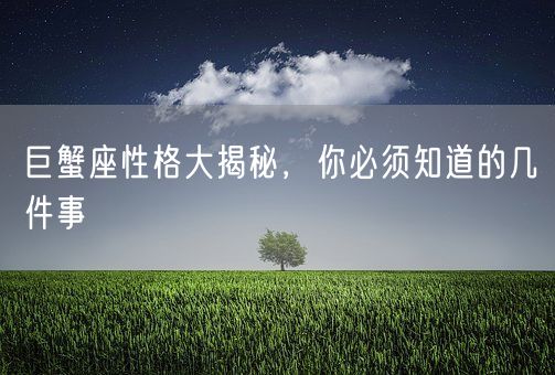 巨蟹座性格大揭秘，你必须知道的几件事(图1)