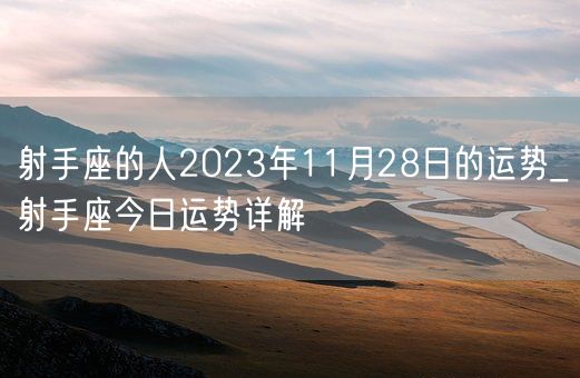 射手座的人2023年11月28日的运势_射手座今日运势详解(图1)