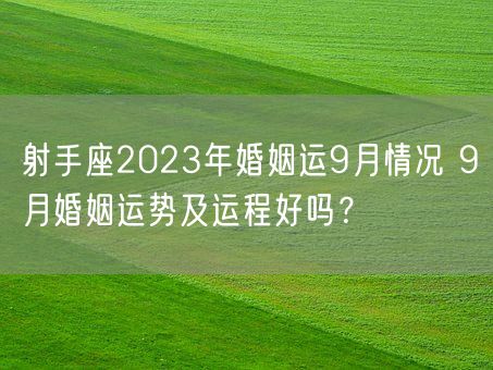 射手座2023年婚姻运9月情况 9月婚姻运势及运程好吗？(图1)