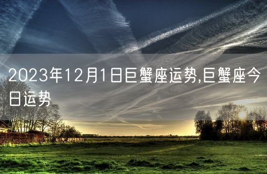 2023年12月1日巨蟹座运势,巨蟹座今日运势(图1)