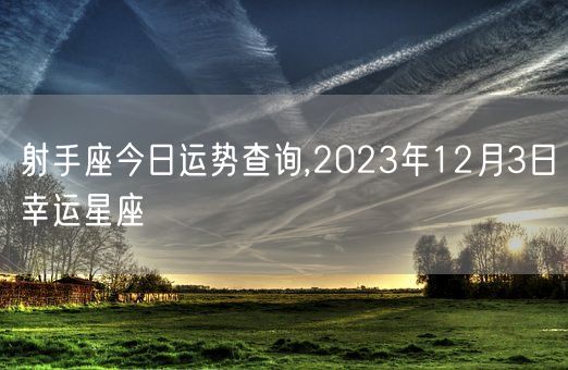 射手座今日运势查询,2023年12月3日幸运星座(图1)