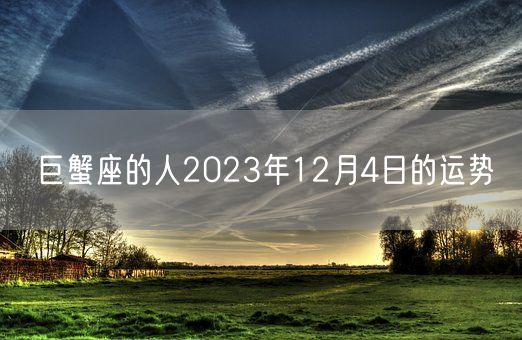 巨蟹座的人2023年12月4日的运势(图1)