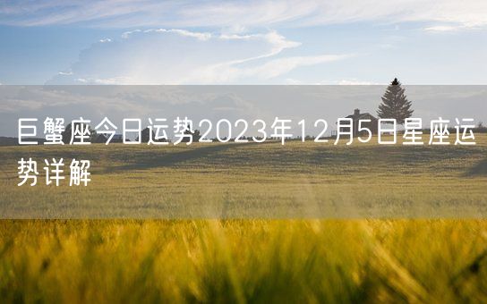 巨蟹座今日运势2023年12月5日星座运势详解(图1)