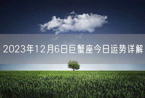 2023年12月6日巨蟹座今日运势详解(图1)