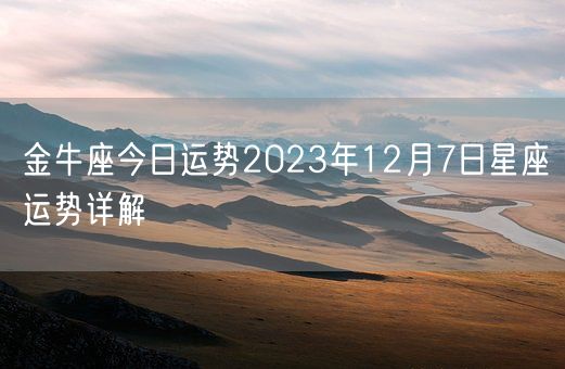 金牛座今日运势2023年12月7日星座运势详解(图1)