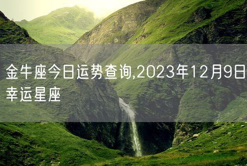 金牛座今日运势查询,2023年12月9日幸运星座(图1)