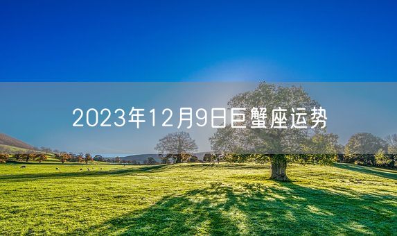 2023年12月9日巨蟹座运势(图1)