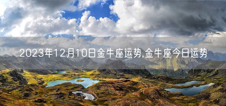 2023年12月10日金牛座运势,金牛座今日运势(图1)