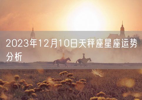2023年12月10日天秤座星座运势分析(图1)