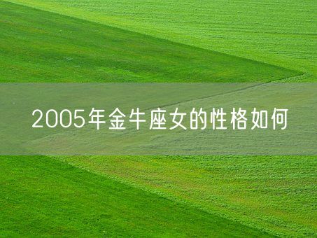2005年金牛座女的性格如何(图1)