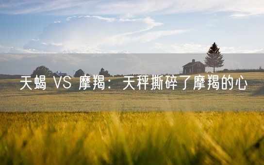 天蝎 VS 摩羯：天秤撕碎了摩羯的心(图1)