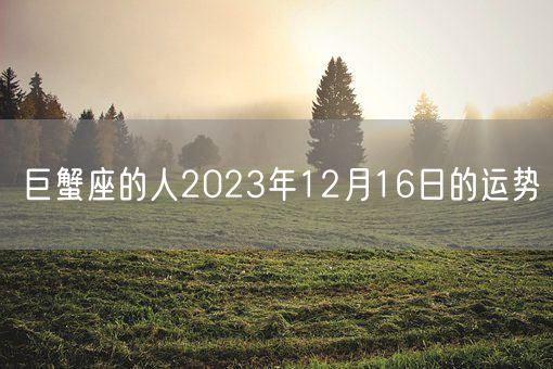 巨蟹座的人2023年12月16日的运势(图1)